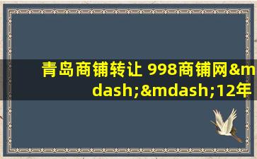 青岛商铺转让 998商铺网——12年了,我一直在这里!让转店更简单!